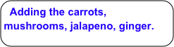 Adding the carrots, mushrooms, jalapeno, ginger.