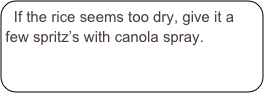 If the rice seems too dry, give it a few spritz’s with canola spray.