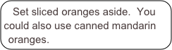  Set sliced oranges aside.  You could also use canned mandarin oranges.